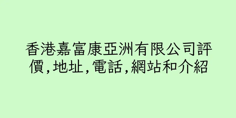 香港嘉富康亞洲有限公司評價,地址,電話,網站和介紹
