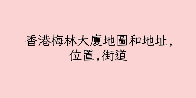香港梅林大廈地圖和地址,位置,街道