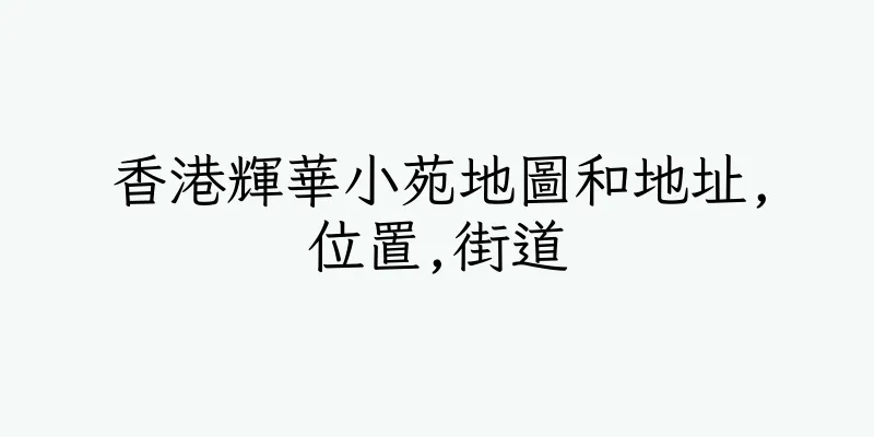 香港輝華小苑地圖和地址,位置,街道