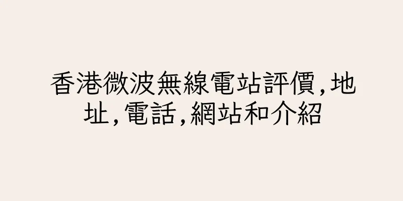 香港微波無線電站評價,地址,電話,網站和介紹
