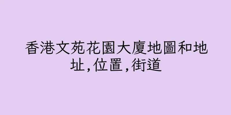 香港文苑花園大廈地圖和地址,位置,街道