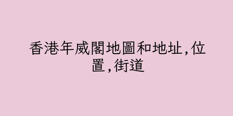 香港年威閣地圖和地址,位置,街道