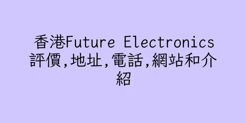 香港Future Electronics評價,地址,電話,網站和介紹