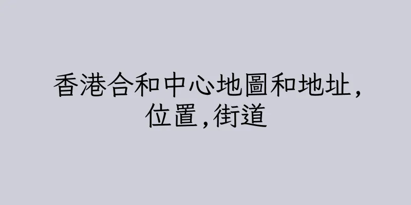 香港合和中心地圖和地址,位置,街道