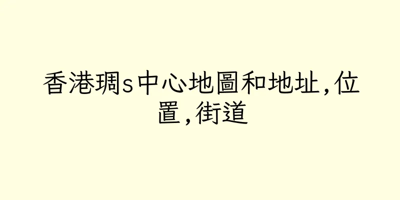 香港琱s中心地圖和地址,位置,街道