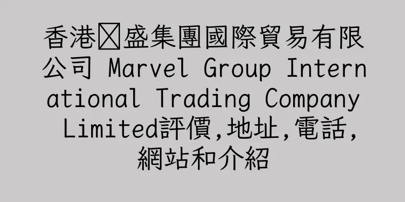 香港鐤盛集團國際貿易有限公司 Marvel Group International Trading Company Limited評價,地址,電話,網站和介紹