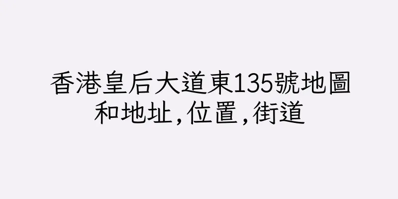 香港皇后大道東135號地圖和地址,位置,街道