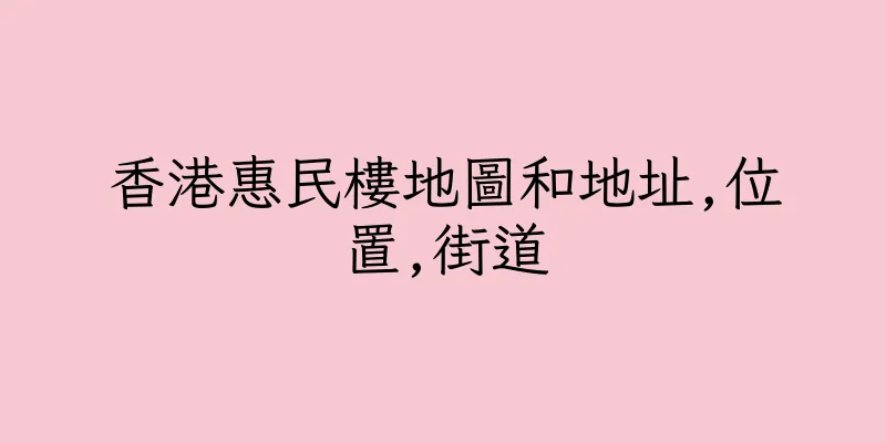 香港惠民樓地圖和地址,位置,街道