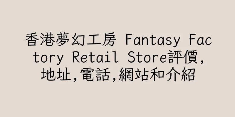 香港夢幻工房 Fantasy Factory Retail Store評價,地址,電話,網站和介紹