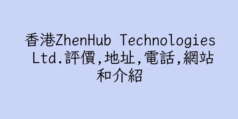 香港ZhenHub Technologies Ltd.評價,地址,電話,網站和介紹