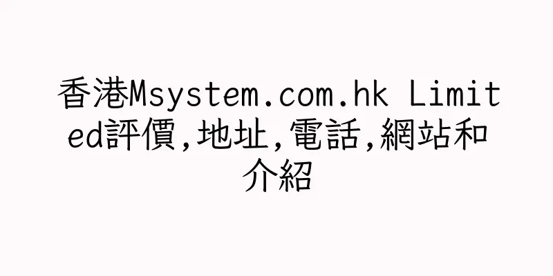 香港Msystem.com.hk Limited評價,地址,電話,網站和介紹