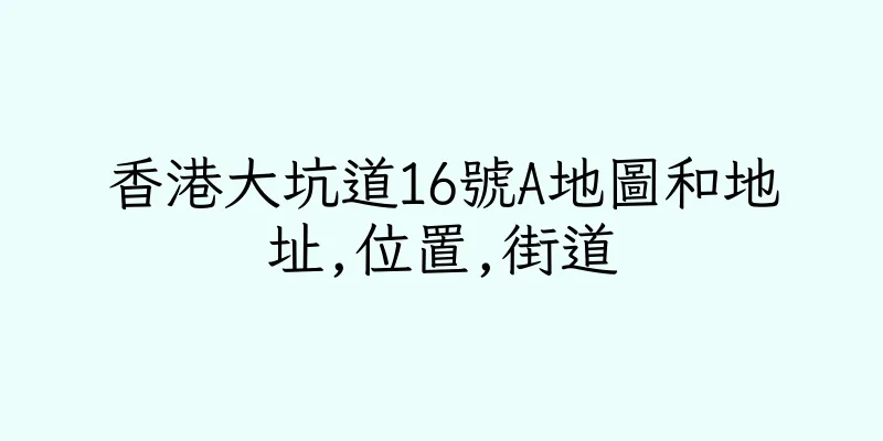香港大坑道16號A地圖和地址,位置,街道