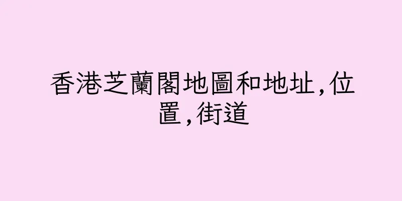 香港芝蘭閣地圖和地址,位置,街道
