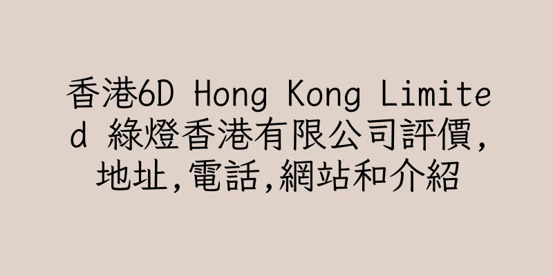 香港6D Hong Kong Limited 綠燈香港有限公司評價,地址,電話,網站和介紹