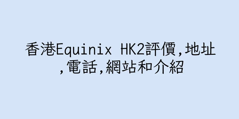 香港Equinix HK2評價,地址,電話,網站和介紹
