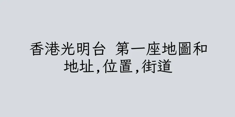 香港光明台 第一座地圖和地址,位置,街道