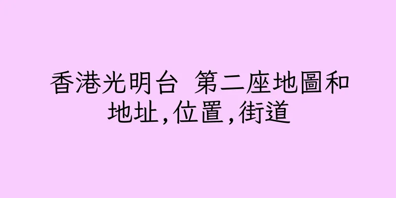 香港光明台 第二座地圖和地址,位置,街道