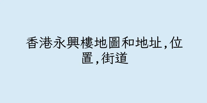 香港永興樓地圖和地址,位置,街道