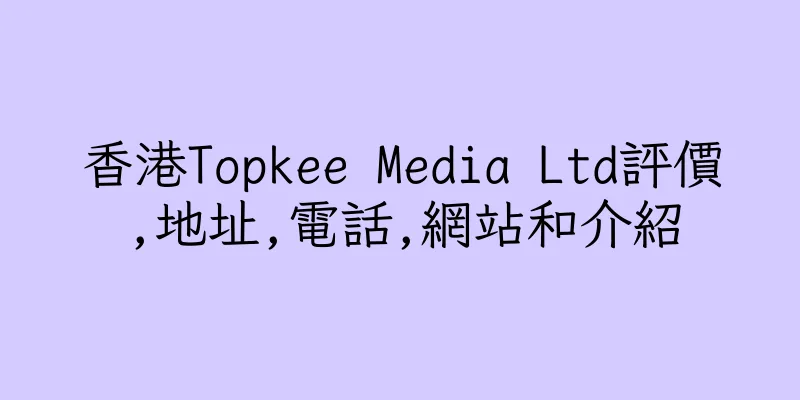 香港Topkee Media Ltd評價,地址,電話,網站和介紹
