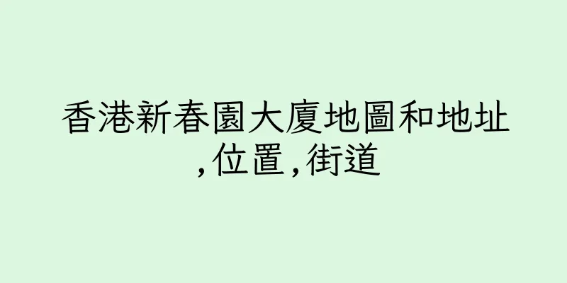 香港新春園大廈地圖和地址,位置,街道