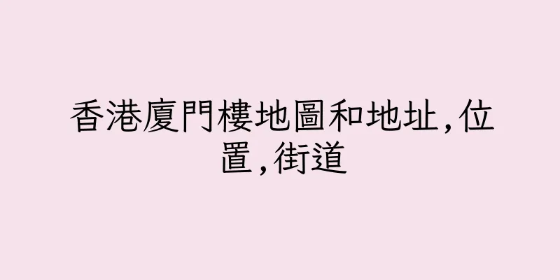 香港廈門樓地圖和地址,位置,街道