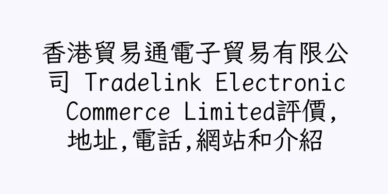 香港貿易通電子貿易有限公司 Tradelink Electronic Commerce Limited評價,地址,電話,網站和介紹