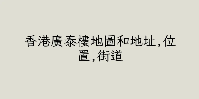 香港廣泰樓地圖和地址,位置,街道