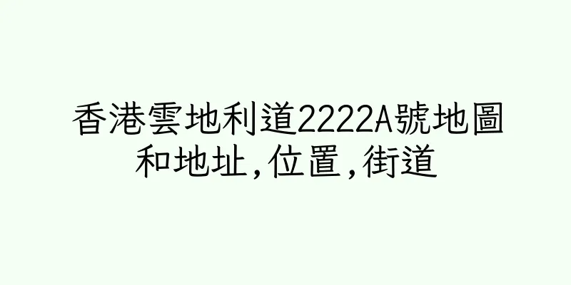 香港雲地利道2222A號地圖和地址,位置,街道