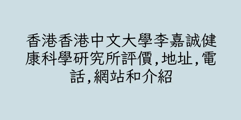香港香港中文大學李嘉誠健康科學研究所評價,地址,電話,網站和介紹