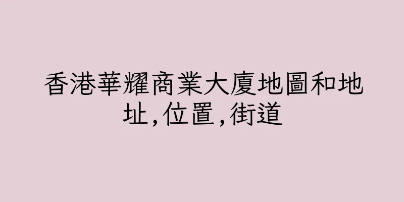 香港華耀商業大廈地圖和地址,位置,街道