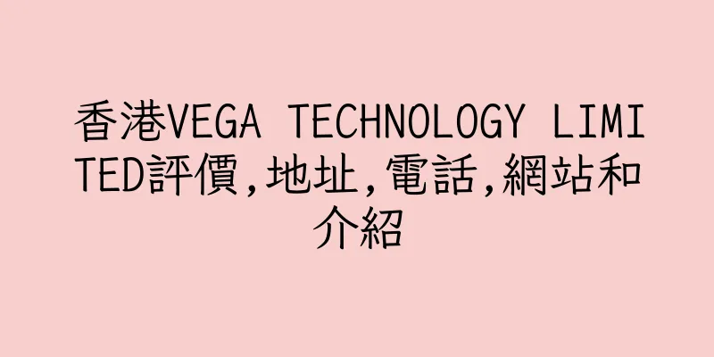香港VEGA TECHNOLOGY LIMITED評價,地址,電話,網站和介紹