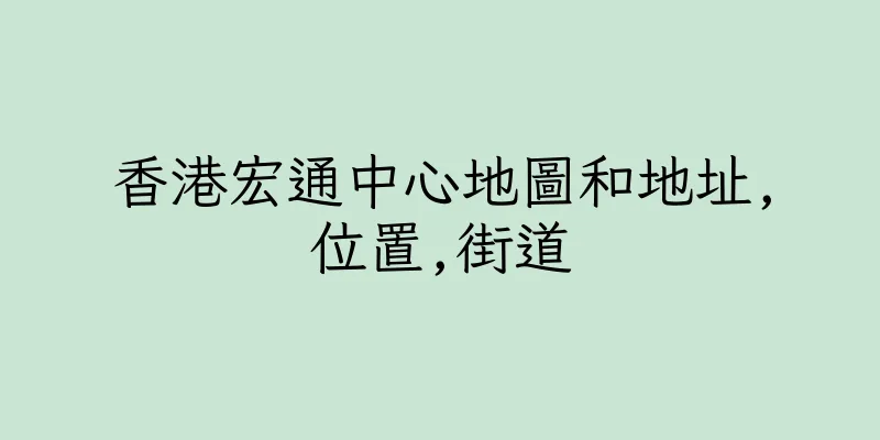 香港宏通中心地圖和地址,位置,街道
