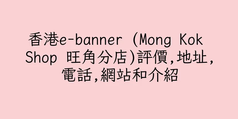 香港e-banner (Mong Kok Shop 旺角分店)評價,地址,電話,網站和介紹