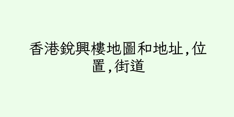 香港銳興樓地圖和地址,位置,街道