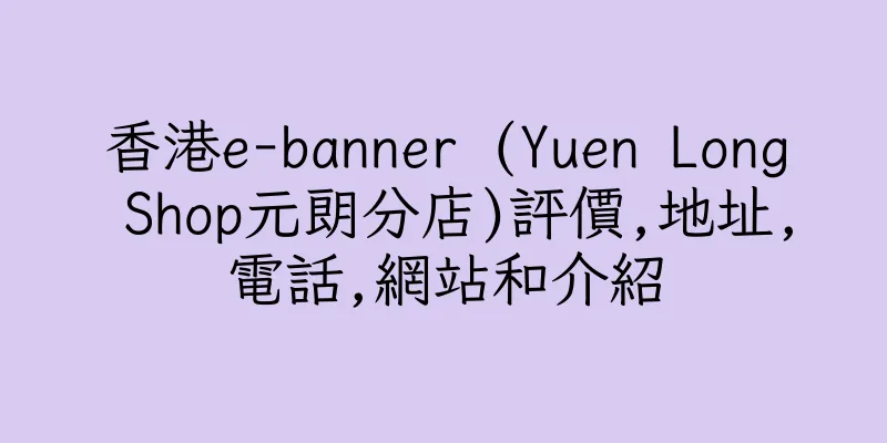 香港e-banner (Yuen Long Shop元朗分店)評價,地址,電話,網站和介紹