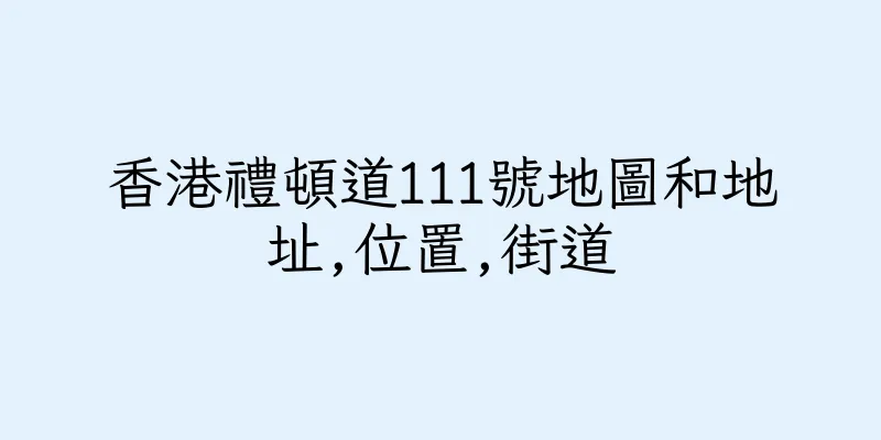 香港禮頓道111號地圖和地址,位置,街道