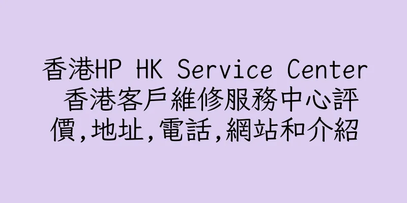 香港HP HK Service Center 香港客戶維修服務中心評價,地址,電話,網站和介紹