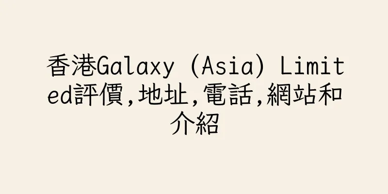 香港Galaxy (Asia) Limited評價,地址,電話,網站和介紹