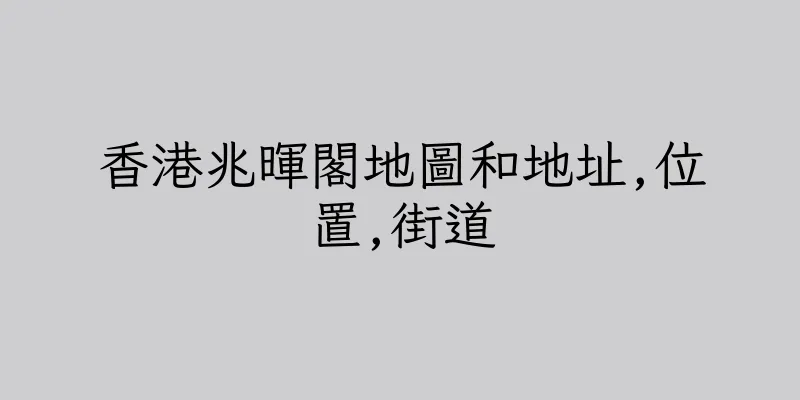 香港兆暉閣地圖和地址,位置,街道