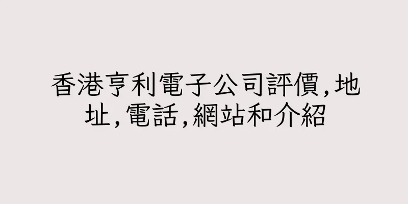 香港亨利電子公司評價,地址,電話,網站和介紹