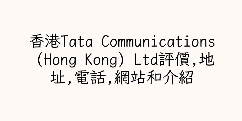 香港Tata Communications (Hong Kong) Ltd評價,地址,電話,網站和介紹