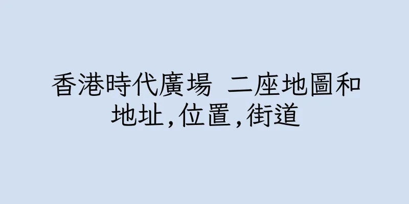 香港時代廣場 二座地圖和地址,位置,街道