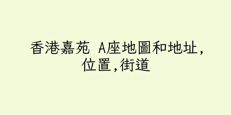 香港嘉苑 A座地圖和地址,位置,街道