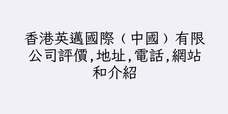 香港英邁國際﹙中國﹚有限公司評價,地址,電話,網站和介紹