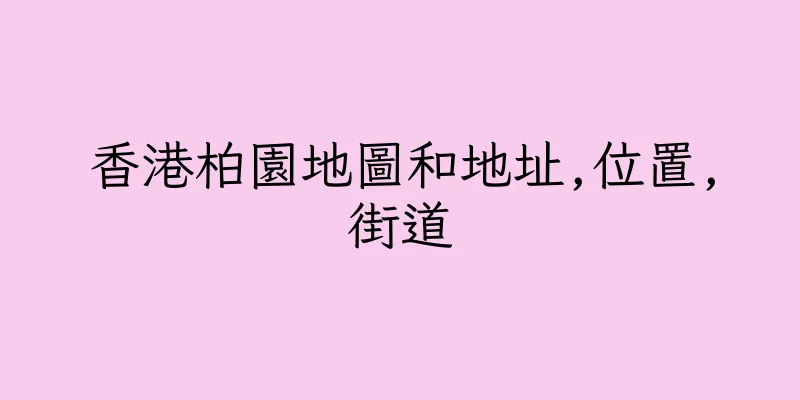 香港柏園地圖和地址,位置,街道