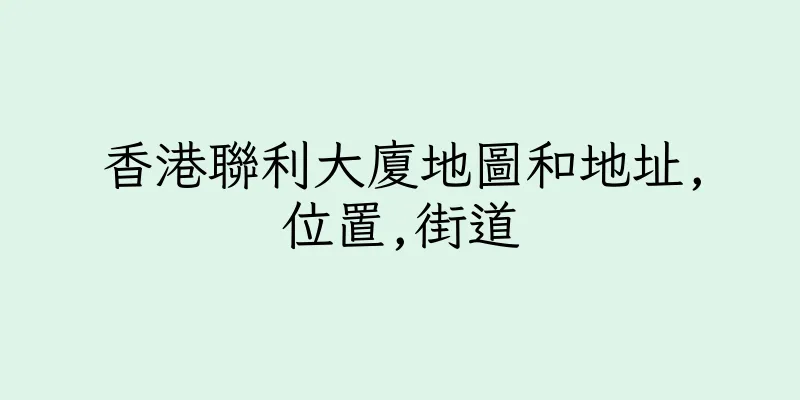 香港聯利大廈地圖和地址,位置,街道