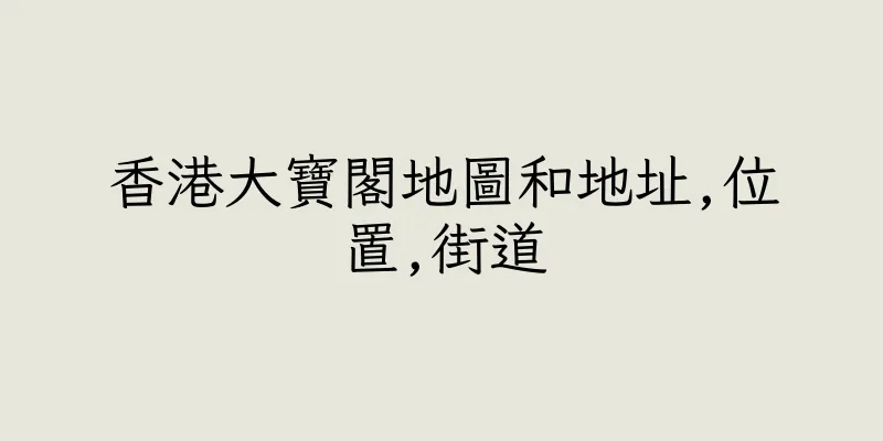 香港大寶閣地圖和地址,位置,街道