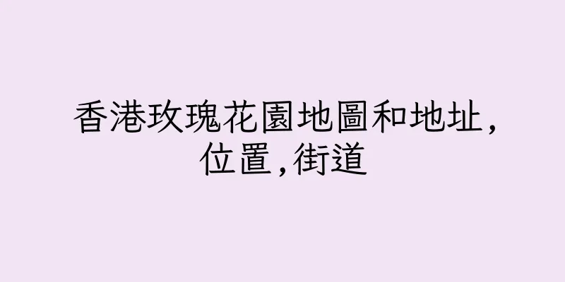 香港玫瑰花園地圖和地址,位置,街道