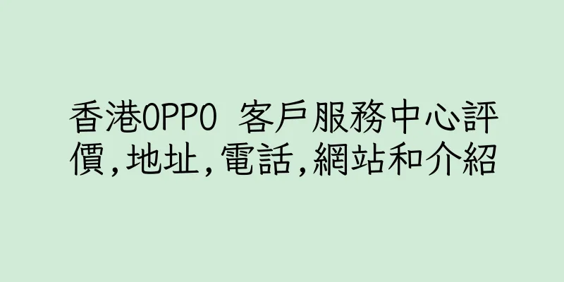 香港OPPO 客戶服務中心評價,地址,電話,網站和介紹