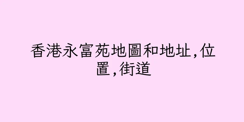 香港永富苑地圖和地址,位置,街道